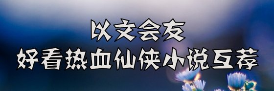 义文会友，好看热血仙侠小说互荐